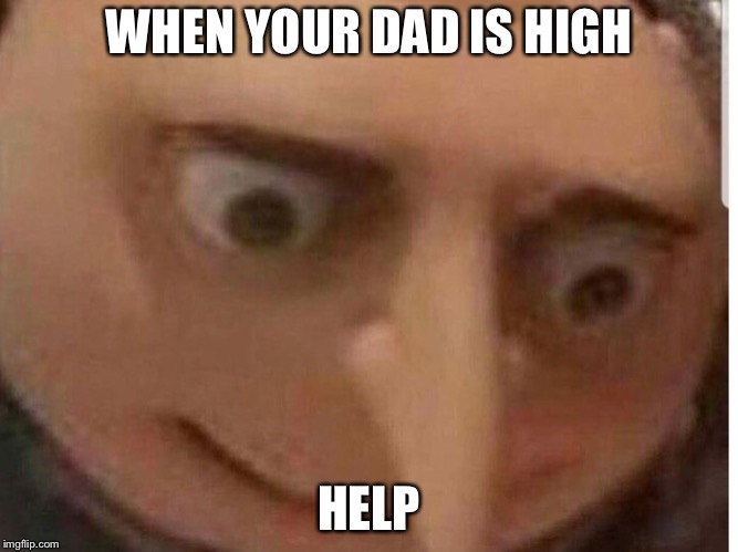 High dads  | WHEN YOUR DAD IS HIGH; HELP | image tagged in dad joke | made w/ Imgflip meme maker
