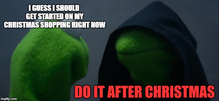 Evil Kermit Meme | I GUESS I SHOULD GET STARTED ON MY CHRISTMAS SHOPPING RIGHT NOW; DO IT AFTER CHRISTMAS | image tagged in memes,evil kermit | made w/ Imgflip meme maker