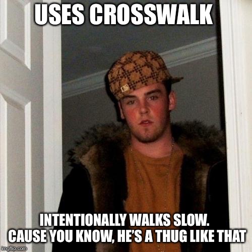 Scumbag Steve Meme | USES CROSSWALK; INTENTIONALLY WALKS SLOW.  CAUSE YOU KNOW, HE’S A THUG LIKE THAT | image tagged in memes,scumbag steve | made w/ Imgflip meme maker