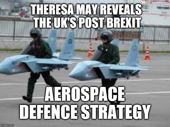 RAF |  THERESA MAY REVEALS THE UK'S POST BREXIT; AEROSPACE DEFENCE STRATEGY | image tagged in uk,brexit,england,theresa may | made w/ Imgflip meme maker