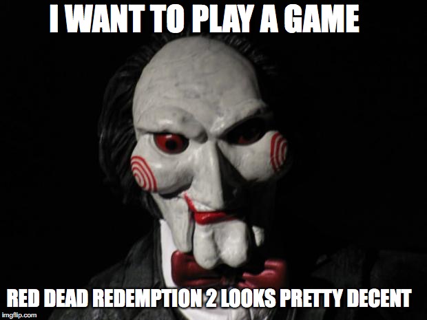 I want to play a game | I WANT TO PLAY A GAME; RED DEAD REDEMPTION 2 LOOKS PRETTY DECENT | image tagged in i want to play a game | made w/ Imgflip meme maker
