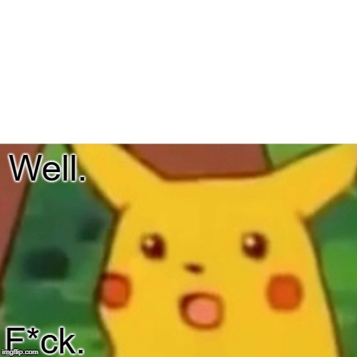 Surprised Pikachu Meme | Well. F*ck. | image tagged in memes,surprised pikachu | made w/ Imgflip meme maker