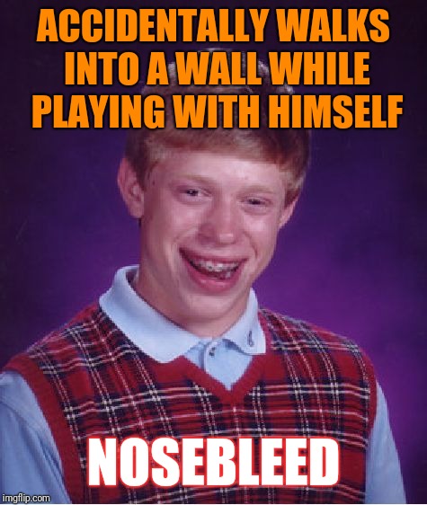 Bad Luck Brian | ACCIDENTALLY WALKS INTO A WALL WHILE PLAYING WITH HIMSELF; NOSEBLEED | image tagged in memes,bad luck brian | made w/ Imgflip meme maker