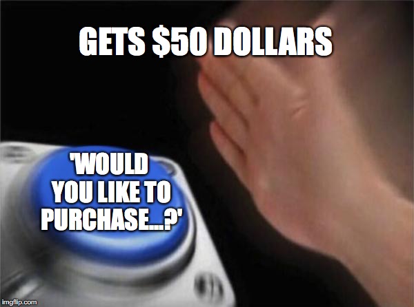 Blank Nut Button | GETS $50 DOLLARS; 'WOULD YOU LIKE TO PURCHASE...?' | image tagged in memes,blank nut button | made w/ Imgflip meme maker