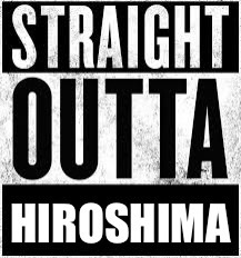 Straight Outta Convent | HIROSHIMA | image tagged in straight outta convent | made w/ Imgflip meme maker