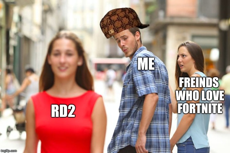 Choices | ME; FREINDS WHO LOVE FORTNITE; RD2 | image tagged in memes,distracted boyfriend,scumbag | made w/ Imgflip meme maker