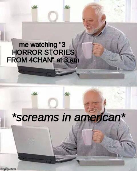 Hide the Pain Harold | me watching "3 HORROR STORIES FROM 4CHAN" at 3 am; *screams in american* | image tagged in memes,hide the pain harold | made w/ Imgflip meme maker
