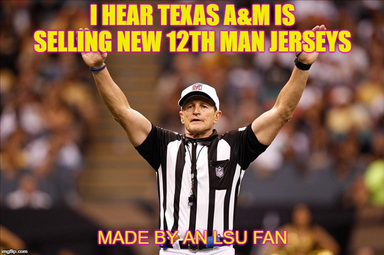 Logical Fallacy Referee NFL #85 | I HEAR TEXAS A&M IS SELLING NEW 12TH MAN JERSEYS; MADE BY AN LSU FAN | image tagged in logical fallacy referee nfl 85 | made w/ Imgflip meme maker