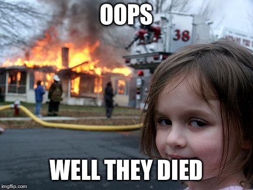 Disaster Girl Meme | OOPS; WELL THEY DIED | image tagged in memes,disaster girl | made w/ Imgflip meme maker