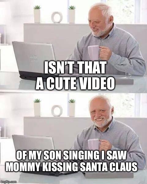 Hide the Pain Harold Meme | ISN’T THAT A CUTE VIDEO; OF MY SON SINGING I SAW MOMMY KISSING SANTA CLAUS | image tagged in memes,hide the pain harold | made w/ Imgflip meme maker