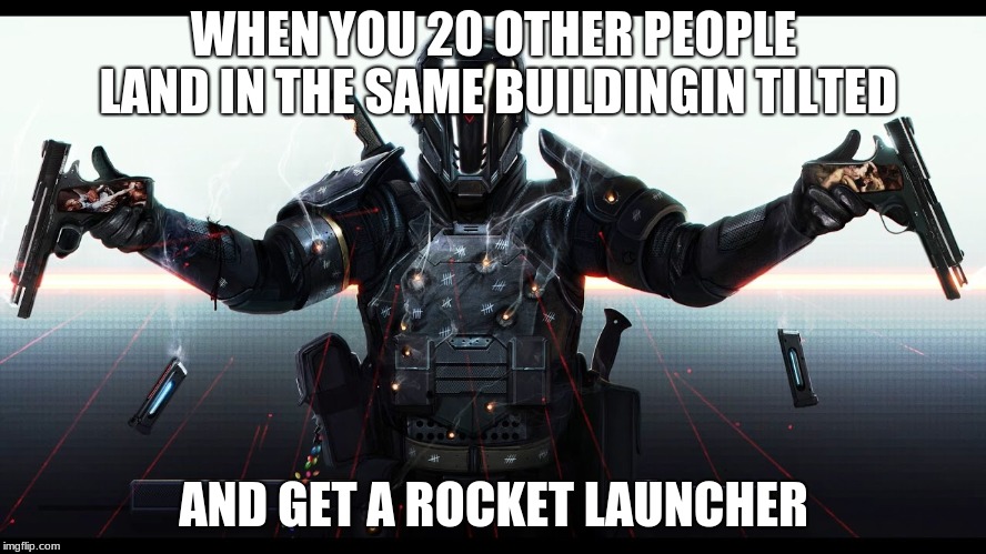 WHEN YOU 20 OTHER PEOPLE LAND IN THE SAME BUILDINGIN TILTED; AND GET A ROCKET LAUNCHER | image tagged in video games | made w/ Imgflip meme maker