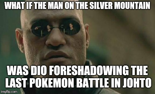 Matrix Morpheus | WHAT IF THE MAN ON THE SILVER MOUNTAIN; WAS DIO FORESHADOWING THE LAST POKEMON BATTLE IN JOHTO | image tagged in memes,matrix morpheus | made w/ Imgflip meme maker