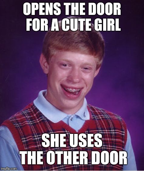 Bad Luck Brian | OPENS THE DOOR FOR A CUTE GIRL; SHE USES THE OTHER DOOR | image tagged in memes,bad luck brian | made w/ Imgflip meme maker