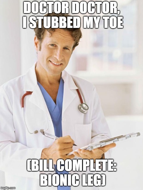 Doctor | DOCTOR DOCTOR, I STUBBED MY TOE; (BILL COMPLETE: BIONIC LEG) | image tagged in doctor,RimWorld | made w/ Imgflip meme maker