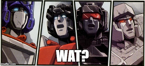 Transformers shocked | WAT? | image tagged in transformers shocked | made w/ Imgflip meme maker