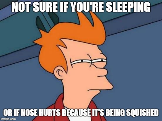 Futurama Fry Meme | NOT SURE IF YOU'RE SLEEPING OR IF NOSE HURTS BECAUSE IT'S BEING SQUISHED | image tagged in memes,futurama fry | made w/ Imgflip meme maker