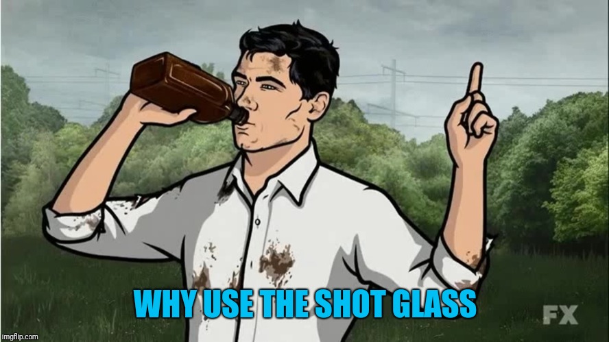 Archer drinking | WHY USE THE SHOT GLASS | image tagged in archer drinking | made w/ Imgflip meme maker
