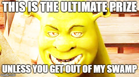 THIS IS THE ULTIMATE PRIZE; UNLESS YOU GET OUT OF MY SWAMP | image tagged in golden shr3k | made w/ Imgflip meme maker