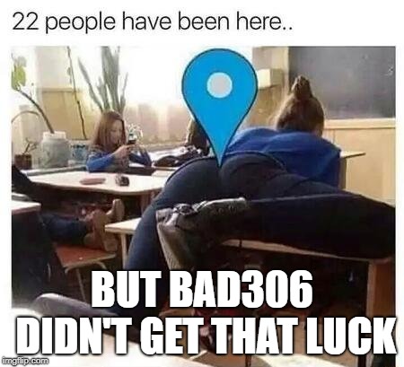 BUT BAD306 DIDN'T GET THAT LUCK | made w/ Imgflip meme maker