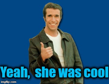 the Fonz | Yeah,  she was cool | image tagged in the fonz | made w/ Imgflip meme maker
