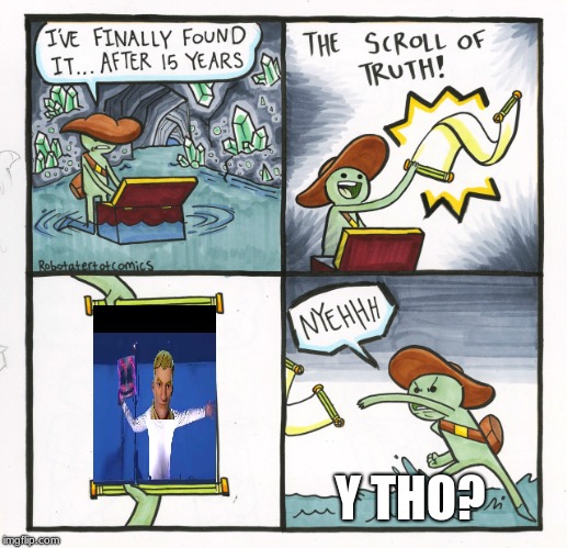 The Scroll Of Truth Meme | Y THO? | image tagged in memes,the scroll of truth | made w/ Imgflip meme maker