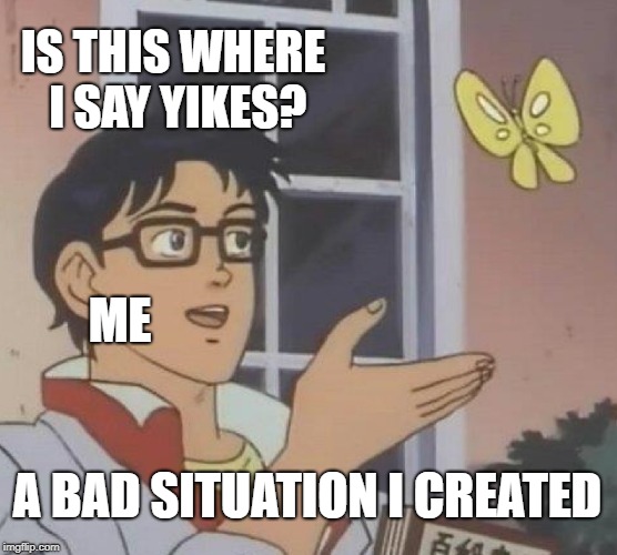 Is This A Pigeon | IS THIS WHERE I SAY YIKES? ME; A BAD SITUATION I CREATED | image tagged in memes,is this a pigeon | made w/ Imgflip meme maker