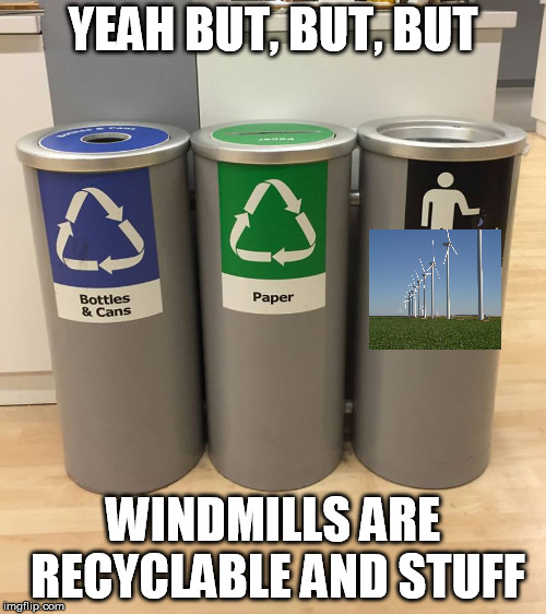 recycle who | YEAH BUT, BUT, BUT; WINDMILLS ARE RECYCLABLE AND STUFF | image tagged in recycle who | made w/ Imgflip meme maker