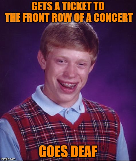 Bad Luck Brian Meme | GETS A TICKET TO THE FRONT ROW OF A CONCERT; GOES DEAF | image tagged in memes,bad luck brian | made w/ Imgflip meme maker