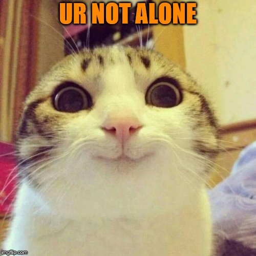 Smiling Cat Meme | UR NOT ALONE | image tagged in memes,smiling cat | made w/ Imgflip meme maker