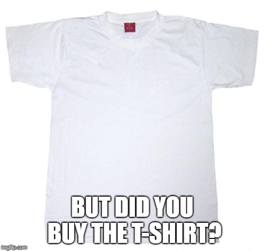 Tshirt meme | BUT DID YOU BUY THE T-SHIRT? | image tagged in tshirt meme | made w/ Imgflip meme maker