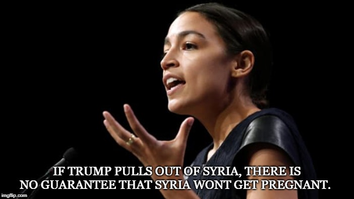 Senator Commie | IF TRUMP PULLS OUT OF SYRIA, THERE IS NO GUARANTEE THAT SYRIA WONT GET PREGNANT. | image tagged in alexandria ocasio-cortez,senator,politician,low iq,trump,syria | made w/ Imgflip meme maker