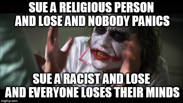 And everybody loses their minds | SUE A RELIGIOUS PERSON AND LOSE AND NOBODY PANICS; SUE A RACIST AND LOSE AND EVERYONE LOSES THEIR MINDS | image tagged in memes,and everybody loses their minds,lawsuit,racism,religion,court | made w/ Imgflip meme maker
