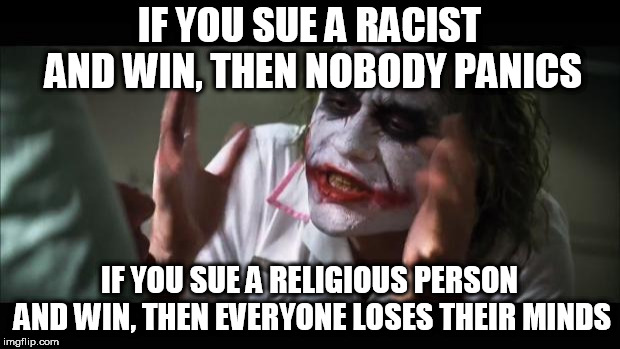 And everybody loses their minds | IF YOU SUE A RACIST AND WIN, THEN NOBODY PANICS; IF YOU SUE A RELIGIOUS PERSON AND WIN, THEN EVERYONE LOSES THEIR MINDS | image tagged in memes,and everybody loses their minds,lawsuit,racism,religion,court | made w/ Imgflip meme maker
