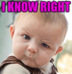Skeptical Baby Meme | I KNOW RIGHT | image tagged in memes,skeptical baby | made w/ Imgflip meme maker