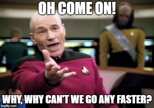 Picard Wtf Meme | OH COME ON! WHY, WHY CAN'T WE GO ANY FASTER? | image tagged in memes,picard wtf | made w/ Imgflip meme maker