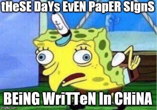 Mocking Spongebob Meme | tHeSE DaYs EvEN PapER SIgnS BEiNG WriTTeN In CHiNA | image tagged in memes,mocking spongebob | made w/ Imgflip meme maker