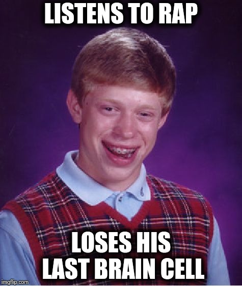 Bad Luck Brian Meme | LISTENS TO RAP LOSES HIS LAST BRAIN CELL | image tagged in memes,bad luck brian | made w/ Imgflip meme maker