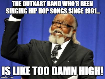 Too Damn High Meme | THE OUTKAST BAND WHO'S BEEN SINGING HIP HOP SONGS SINCE 1991... IS LIKE TOO DAMN HIGH! | image tagged in memes,too damn high | made w/ Imgflip meme maker