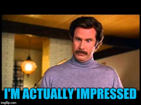 Anchorman I'm Impressed | I'M ACTUALLY IMPRESSED | image tagged in anchorman i'm impressed | made w/ Imgflip meme maker