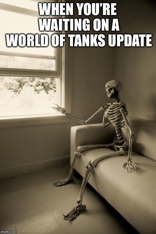 Waiting | WHEN YOU’RE WAITING ON A WORLD OF TANKS UPDATE | image tagged in waiting | made w/ Imgflip meme maker