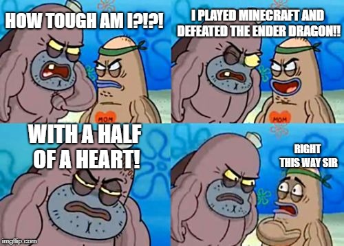 How Tough Are You Meme | HOW TOUGH AM I?!?! I PLAYED MINECRAFT AND DEFEATED THE ENDER DRAGON!! WITH A HALF OF A HEART! RIGHT THIS WAY SIR | image tagged in memes,how tough are you | made w/ Imgflip meme maker