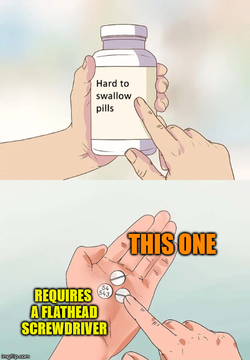 Hard To Swallow Screws | THIS ONE; REQUIRES A FLATHEAD SCREWDRIVER | image tagged in memes,hard to swallow pills | made w/ Imgflip meme maker