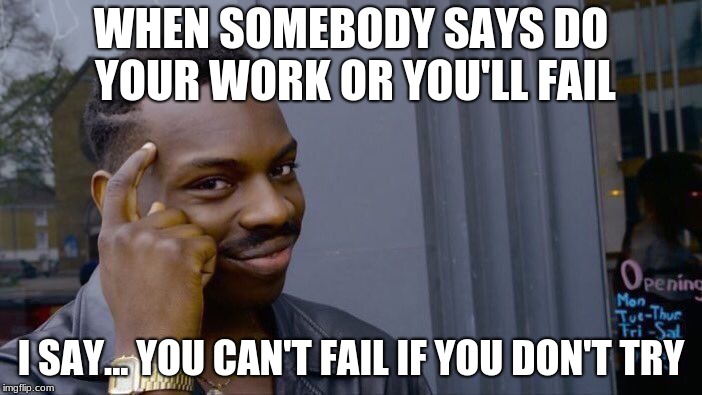 Roll Safe Think About It Meme | WHEN SOMEBODY SAYS DO YOUR WORK OR YOU'LL FAIL; I SAY... YOU CAN'T FAIL IF YOU DON'T TRY | image tagged in memes,roll safe think about it | made w/ Imgflip meme maker