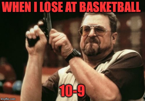 Am I The Only One Around Here Meme | WHEN I LOSE AT BASKETBALL; 10-9 | image tagged in memes,am i the only one around here | made w/ Imgflip meme maker