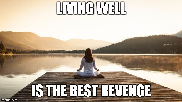 LIVING WELL IS THE BEST REVENGE | made w/ Imgflip meme maker