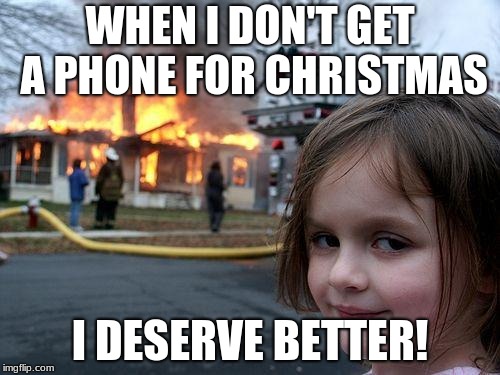 Disaster Girl | WHEN I DON'T GET A PHONE FOR CHRISTMAS; I DESERVE BETTER! | image tagged in memes,disaster girl | made w/ Imgflip meme maker