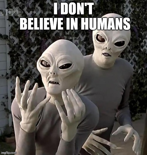 Aliens | I DON'T BELIEVE IN HUMANS | image tagged in aliens | made w/ Imgflip meme maker