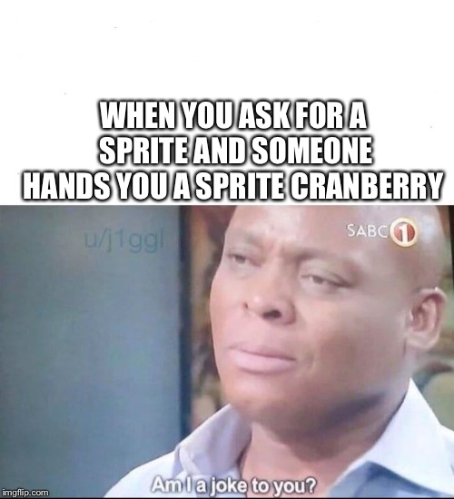 am I a joke to you | WHEN YOU ASK FOR A SPRITE AND SOMEONE HANDS YOU A SPRITE CRANBERRY | image tagged in am i a joke to you | made w/ Imgflip meme maker