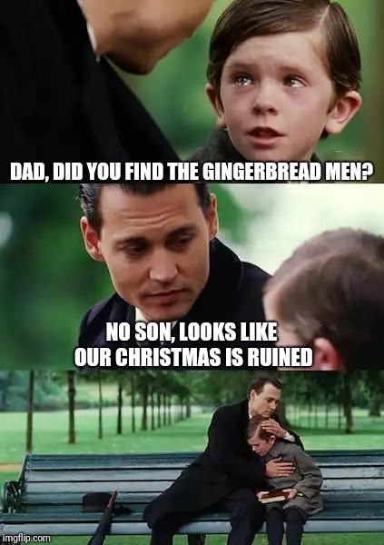 Finding Neverland | DAD, DID YOU FIND THE GINGERBREAD MEN? NO SON, LOOKS LIKE OUR CHRISTMAS IS RUINED | image tagged in memes,finding neverland | made w/ Imgflip meme maker