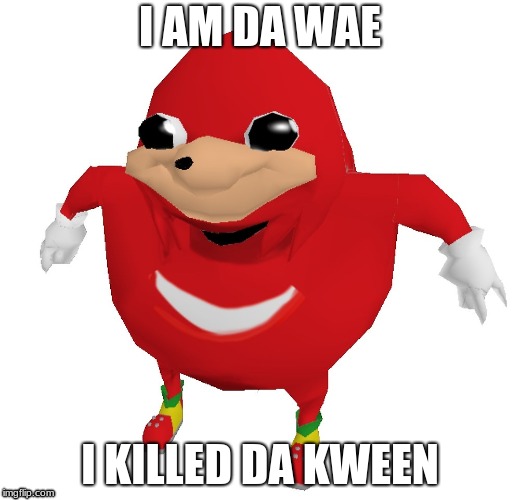 Da Wae | I AM DA WAE; I KILLED DA KWEEN | image tagged in da wae | made w/ Imgflip meme maker
